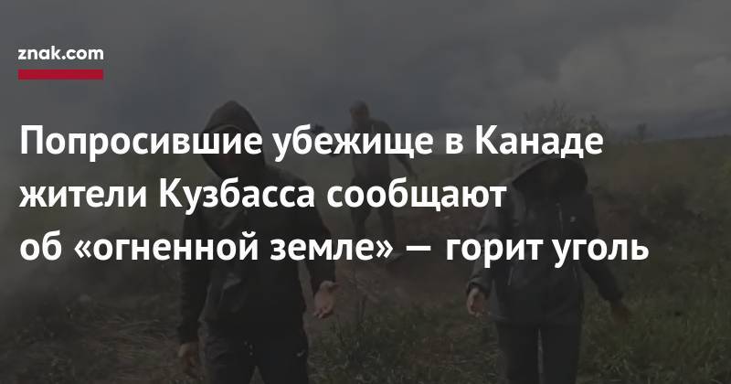 Попросившие убежище в&nbsp;Канаде жители Кузбасса сообщают об&nbsp;«огненной земле»&nbsp;— горит уголь - znak.com - Киселевск - Канада