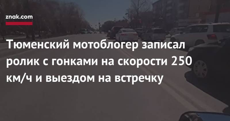 Тюменский мотоблогер записал ролик с&nbsp;гонками на&nbsp;скорости 250 км/ч и&nbsp;выездом на&nbsp;встречку - znak.com - Тюмень - Тюменская обл.