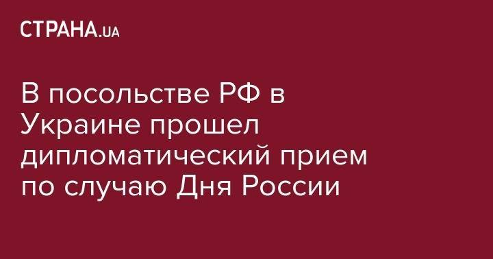 В посольстве РФ в Украине прошел дипломатический прием по случаю Дня России - strana.ua - Россия - Украина - Брюссель