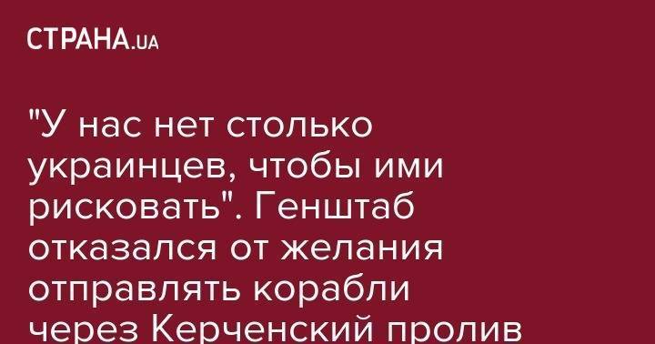 Руслан Хомчак - "У нас нет столько украинцев, чтобы ими рисковать". Генштаб отказался от желания отправлять корабли через Керченский пролив - strana.ua - Россия - Украина