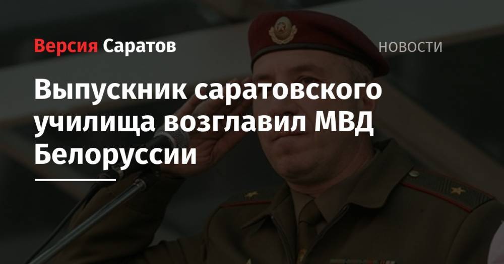 Александр Лукашенко - Юрий Караев - Выпускник саратовского училища возглавил МВД Белоруссии - nversia.ru - Белоруссия - Саратов - респ. Алания - Минск - Гомель - Бобруйск