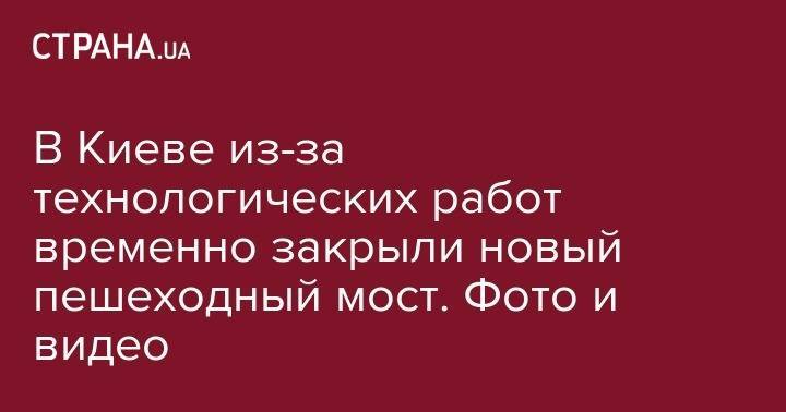 Виталий Кличко - В Киеве из-за технологических работ временно закрыли новый пешеходный мост. Фото и видео - strana.ua - Киев