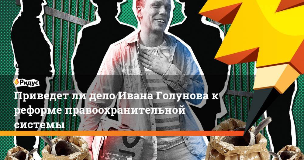 Иван Голунов - Приведет ли дело Ивана Голунова к реформе правоохранительной системы - ridus.ru - Россия