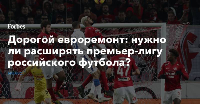 Леонид Федун - Дорогой евроремонт: нужно ли расширять премьер-лигу российского футбола? - forbes.ru