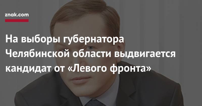 Сергей Морозов - На&nbsp;выборы губернатора Челябинской области выдвигается кандидат от&nbsp;«Левого фронта» - znak.com - Россия - Челябинская обл.