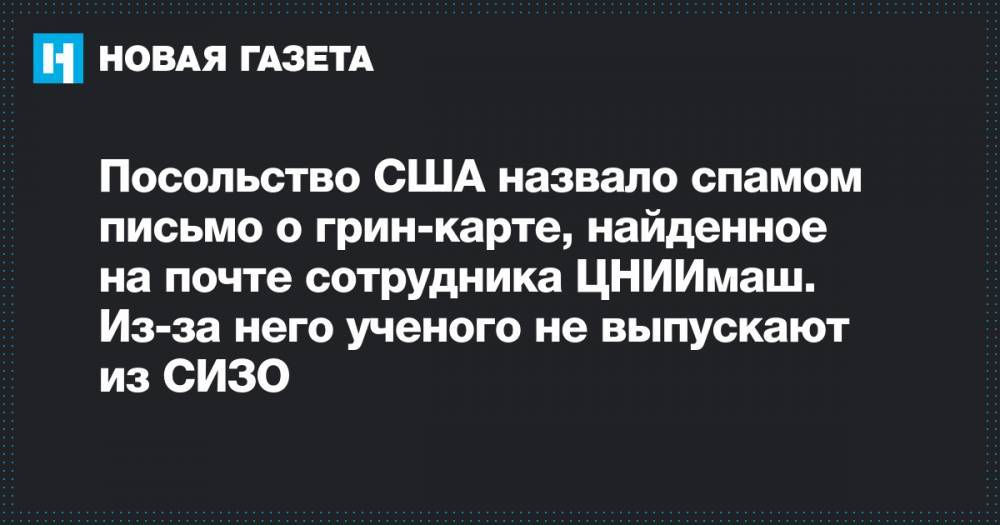 Иван Павлов - Виктор Кудрявцев - Посольство США назвало спамом письмо о грин-карте, найденное на почте сотрудника ЦНИИмаш. Из-за него ученого не выпускают из СИЗО - novayagazeta.ru - Россия - США