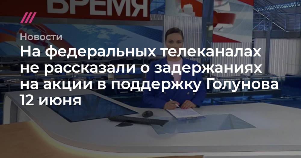 Владимир Путин - Иван Голунов - На федеральных телеканалах не рассказали о задержаниях на акции в поддержку Голунова 12 июня - tvrain.ru - Россия