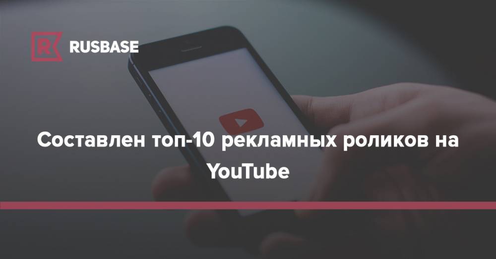 Составлен топ-10 рекламных роликов на YouTube - rb.ru - Турция - Вьетнам