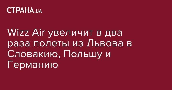 Wizz Air увеличит два раза полеты из Львова в Словакию, Польшу и Германию - strana.ua - Львов - Германия - Венгрия - Польша - Берлин - Словакия - Гданьск - Братислава