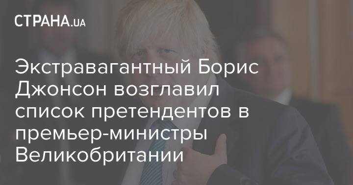 Борис Джонсон - Джереми Хант - Экстравагантный Борис Джонсон возглавил список претендентов в премьер-министры Великобритании - strana.ua - Украина - Англия