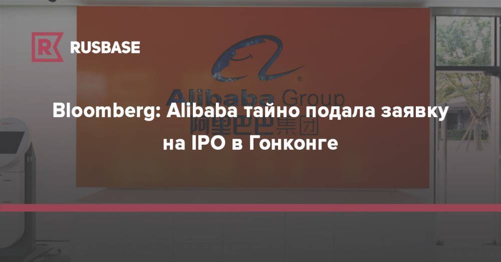Bloomberg: Alibaba тайно подала заявку на IPO в Гонконге - rb.ru - Китай - Гонконг - Нью-Йорк - Alibaba