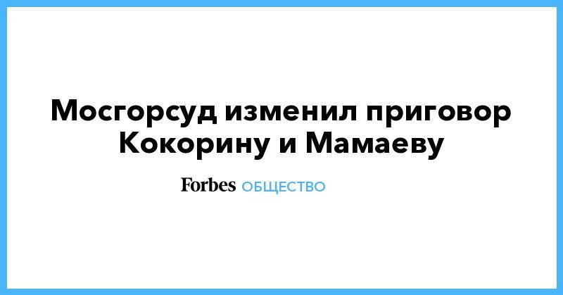 Павел Мамаев - Александр Кокорин - Кирилл Кокорин - Мосгорсуд изменил приговор Кокорину и Мамаеву - forbes.ru - Москва