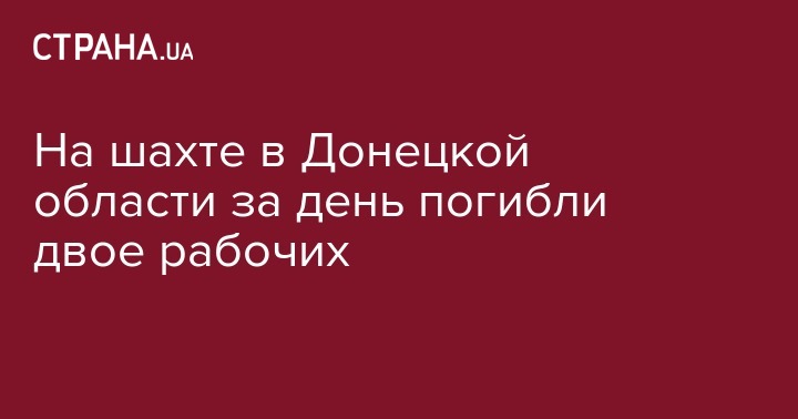 Владимир Зеленский - На шахте в Донецкой области за день погибли двое рабочих - strana.ua - обл. Донецкая - Кривой Рог - Львовская обл.