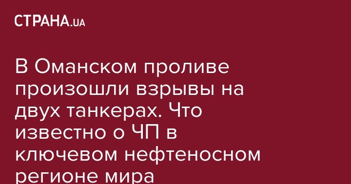 В Оманском проливе произошли взрывы на двух танкерах. Что известно о ЧП в ключевом нефтеносном регионе мира - strana.ua - США - Иран - Панама - Маршалловы Острова