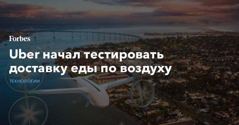 Uber начал тестировать доставку еды по воздуху - forbes.ru - Сан-Диего