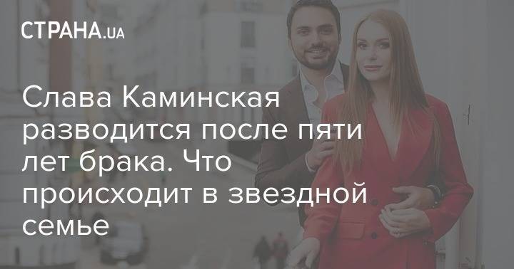 Эдгар Каминский - Слава Каминская разводится после пяти лет брака. Что происходит в звездной семье - strana.ua - Киев