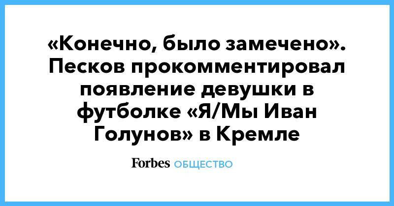 Владимир Путин - Дмитрий Медведев - Иван Голунов - «Конечно, было замечено». Песков прокомментировал появление девушки в футболке «Я/Мы Иван Голунов» в Кремле - forbes.ru