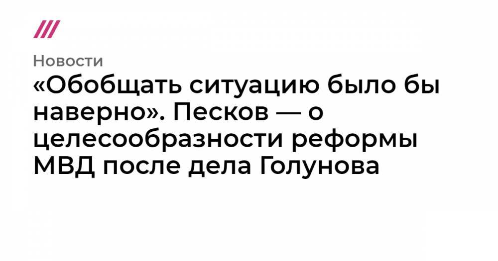 Иван Голунов - «Обобщать ситуацию было бы наверно». Песков — о целесообразности реформы МВД после дела Голунова - tvrain.ru