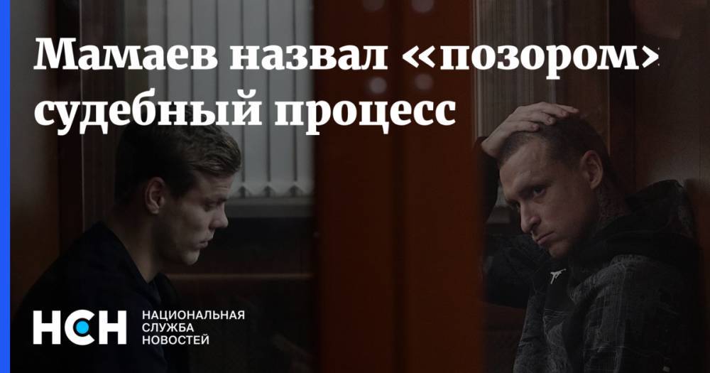 Павел Мамаев - Александр Кокорин - Мамаев назвал «позором» судебный процесс - nsn.fm