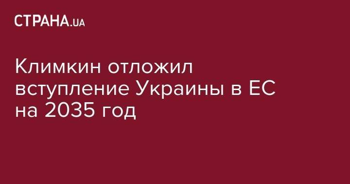 Павел Климкин - Климкин отложил вступление Украины в ЕС на 2035 год - strana.ua - Украина