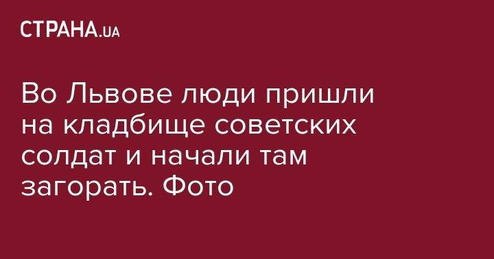Во Львове люди пришли на кладбище советских солдат и начали там загорать. Фото - strana.ua - Львов