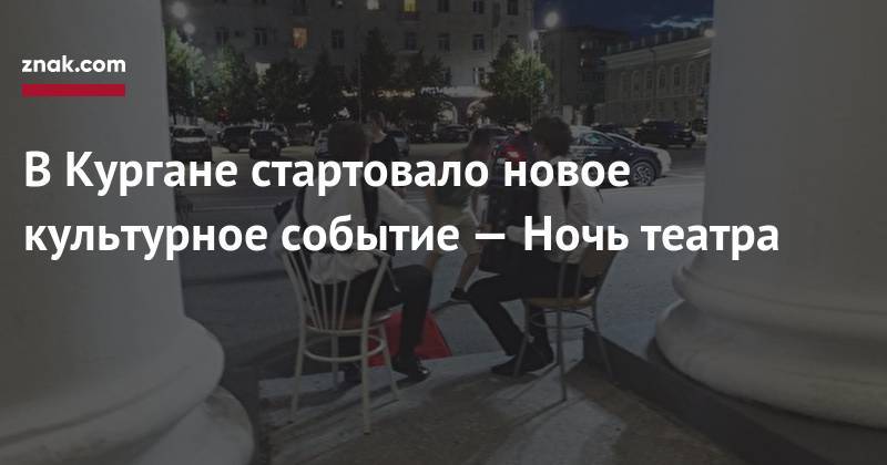 В&nbsp;Кургане стартовало новое культурное событие&nbsp;— Ночь театра - znak.com - Россия - Курган