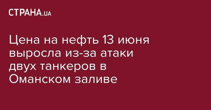 Цена на нефть 13 июня выросла на фоне атаки двух танкеров в Оманском заливе - strana.ua - Лондон - Нью-Йорк