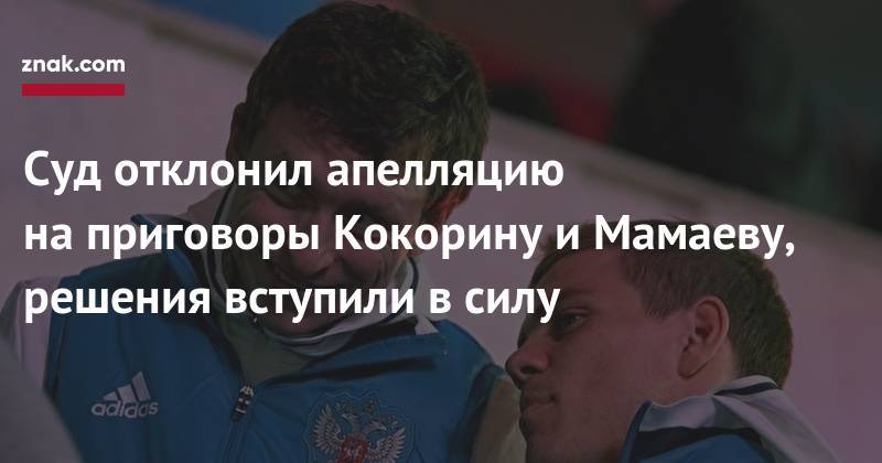 Павел Мамаев - Александр Кокорин - Суд отклонил апелляцию на&nbsp;приговоры Кокорину и&nbsp;Мамаеву, решения вступили в&nbsp;силу - znak.com - Россия
