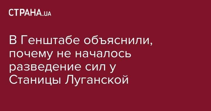 Руслан Хомчак - В Генштабе объяснили, почему не началось разведение сил у Станицы Луганской - strana.ua - Украина - станица Луганской