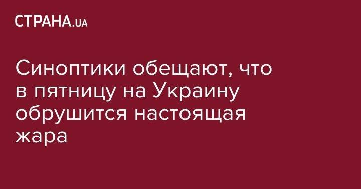 Синоптики обещают, что в пятницу на Украину обрушится настоящая жара - strana.ua - Украина - Ивано-Франковск - Тернополь - Ужгород - Черновцы