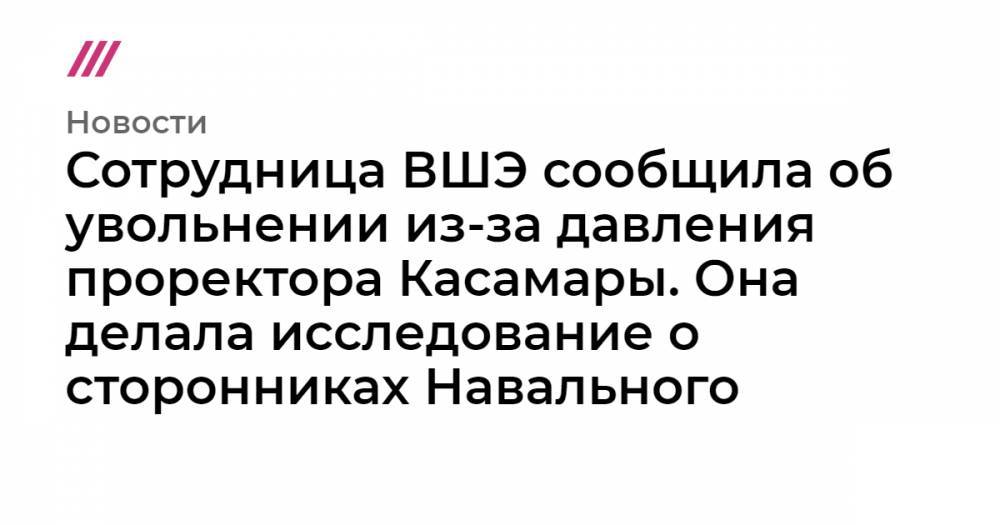 Алексей Навальный - Сотрудница ВШЭ сообщила об увольнении из-за давления проректора Касамары. Она делала исследование о сторонниках Навального - tvrain.ru