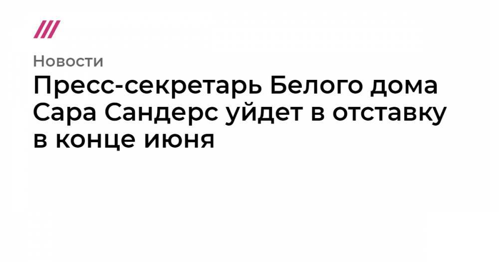 Donald J.Trump - Пресс-секретарь Белого дома Сара Сандерс уйдет в отставку - tvrain.ru - штат Арканзас - Sander