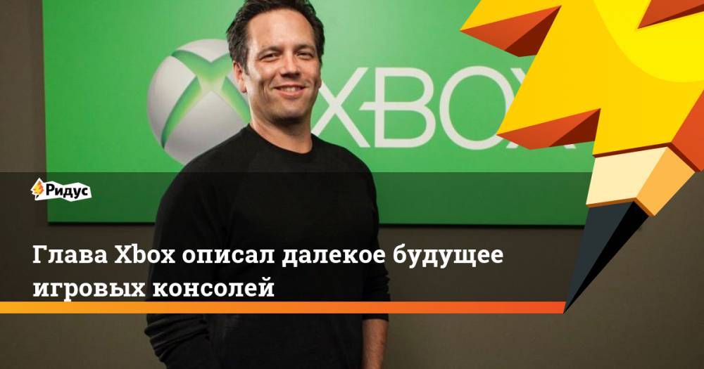 Филипп Спенсер - Глава Xbox описал далекое будущее игровых консолей - ridus.ru