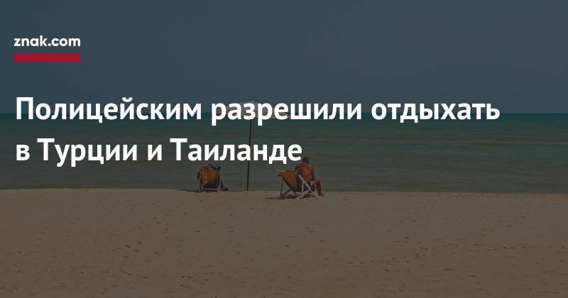 Владимир Колокольцев - Полицейским разрешили отдыхать в&nbsp;Турции и&nbsp;Таиланде - znak.com - Турция - Эмираты