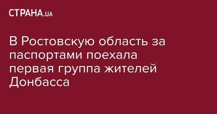 В Ростовскую область за паспортами поехала первая группа жителей Донбасса - strana.ua - Россия - ДНР - Донецк - ЛНР - Луганск - Новошахтинск