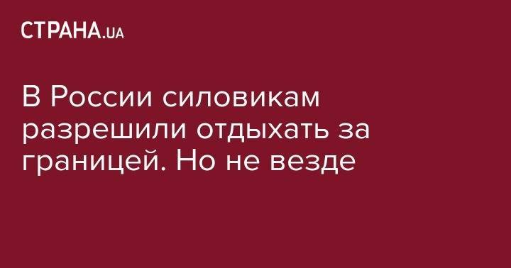 Владимир Колокольцев - Виктор Золотов - В России силовикам разрешили отдыхать за границей. Но не везде - strana.ua - Россия - Турция - Эмираты - Таиланд