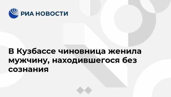 В Кузбассе чиновница женила мужчину, находившегося без сознания - vestirossii.com - Кемеровская обл. - Кемерово - Новокузнецк - Таштагол