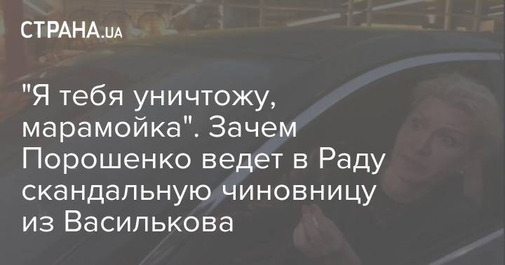 Петр Порошенко - "Я тебя уничтожу, марамойка". Зачем Порошенко ведет в Раду скандальную чиновницу из Василькова - strana.ua - Киев - Киевская обл.
