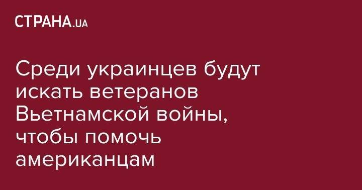 Среди украинцев будут искать ветеранов Вьетнамской войны, чтобы помочь американцам - strana.ua - США - Украина - Вьетнам