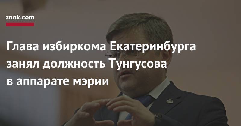 Александр Высокинский - Илья Захаров - Глава избиркома Екатеринбурга занял должность Тунгусова в&nbsp;аппарате мэрии - znak.com - Екатеринбург - Свердловская обл.