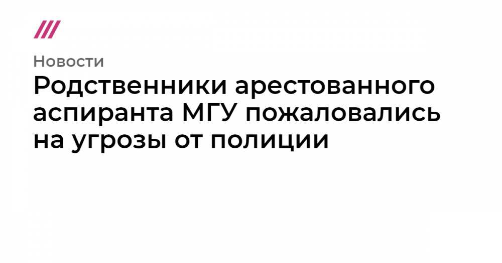 Родственники арестованного аспиранта МГУ пожаловались на угрозы от полиции - tvrain.ru - Нижнекамск