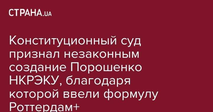 Петр Порошенко - Конституционный суд признал незаконным создание Порошенко НКРЭКУ, благодаря которой ввели формулу Роттердам+ - strana.ua
