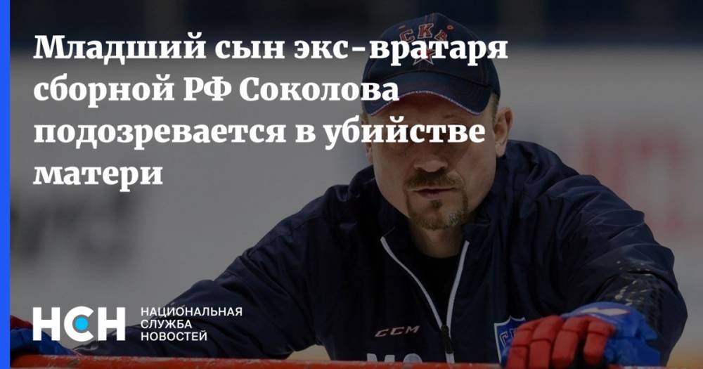 Максим Соколов - Младший сын экс-вратаря сборной РФ Соколова подозревается в убийстве матери - nsn.fm - Россия - Санкт-Петербург