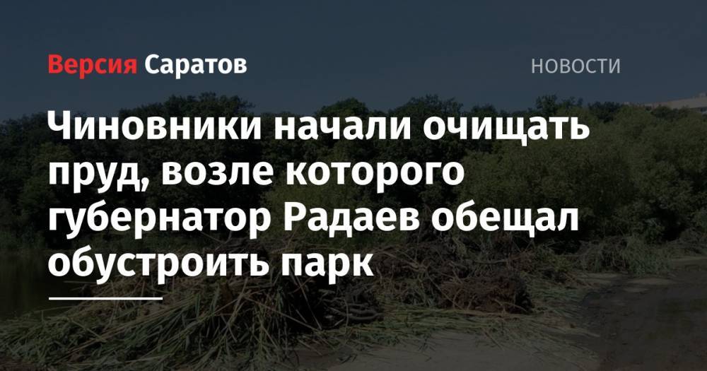 Валерий Радаев - Михаил Исаев - Чиновники начали очищать пруд, возле которого губернатор Радаев обещал обустроить парк - nversia.ru - Саратов - р-н Кировский