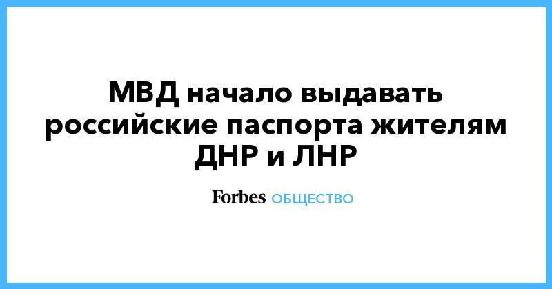 МВД начало выдавать российские паспорта жителям ДНР и ЛНР - forbes.ru - Россия - обл. Донецкая - ДНР - Ростовская обл. - ЛНР - Донбасс - Новошахтинск - район Неклиновский