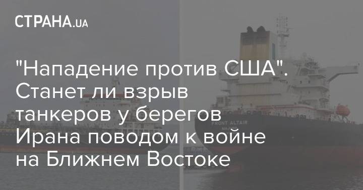 "Нападение против США". Станет ли взрыв танкеров у берегов Ирана поводом к войне на Ближнем Востоке - strana.ua - США - Израиль - Иран - Тегеран
