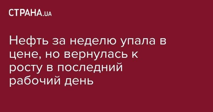 Нефть за неделю упала в цене, но вернулась к росту в последний рабочий день - strana.ua - Китай - Лондон - Нью-Йорк