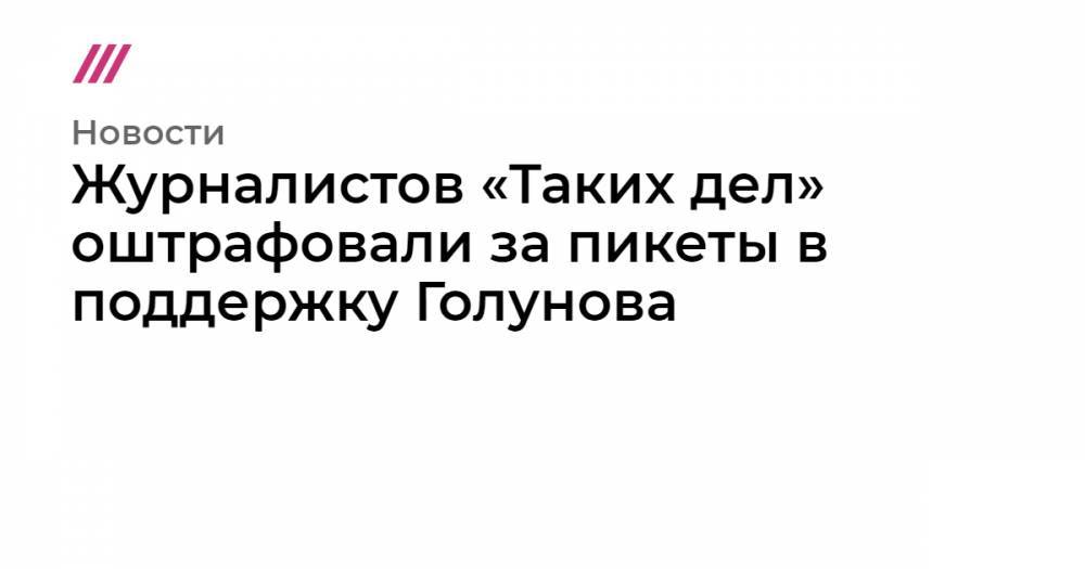 Иван Голунов - Журналистов «Таких дел» оштрафовали за пикеты в поддержку Голунова - tvrain.ru