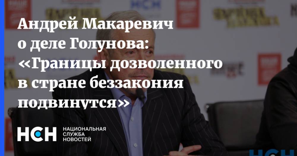 Иван Голунов - Андрей Макаревич о деле Голунова: «Границы дозволенного в стране беззакония подвинутся» - nsn.fm