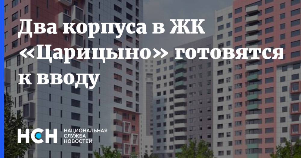 Анастасия Пятова - Два корпуса в ЖК «Царицыно» готовятся к вводу - nsn.fm - Москва